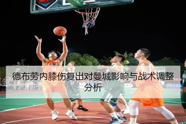 德布劳内膝伤复出对曼城影响与战术调整分析