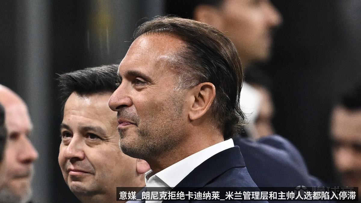意媒_朗尼克拒绝卡迪纳莱_米兰管理层和主帅人选都陷入停滞