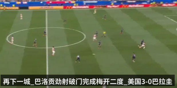 再下一城_巴洛贡劲射破门完成梅开二度_美国3-0巴拉圭